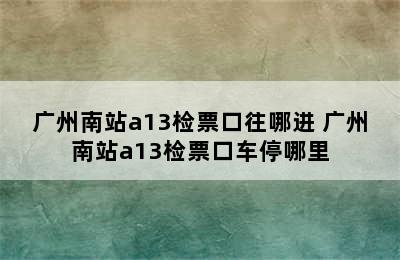 广州南站a13检票口往哪进 广州南站a13检票口车停哪里